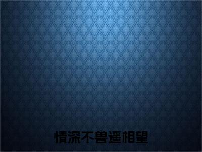 情深不兽遥相望小说叫什么(白琛泽孟瑶欢)小说全集阅读无广告（情深不兽遥相望）番外+续集