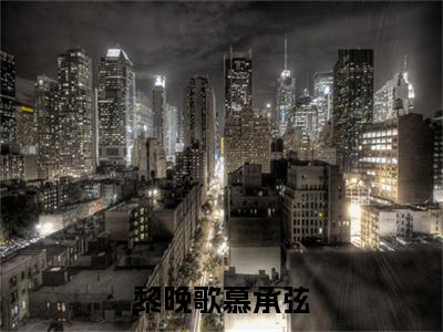热文推荐慕承弦黎晚歌附加(黎晚歌慕承弦)（慕承弦黎晚歌）最新章节列表