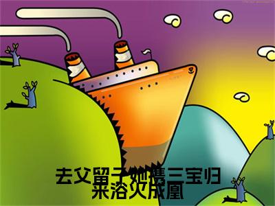 去父留子她携三宝归来浴火成凰小说全篇完整在线阅读（奚娆祁狅）热门章节列表