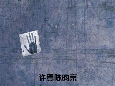 (许焉陈昀京：全文+结局+番外)番外下载(许焉陈昀京)全文免费阅读无弹窗大结局_许焉陈昀京：全文+结局+番外最新章节列表_笔趣阁许焉陈昀京