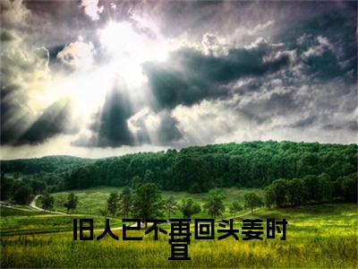 旧人已不再回头姜时宜（蒋庭深姜时宜小说）全文免费阅读无弹窗大结局_蒋庭深姜时宜完整版小说阅读