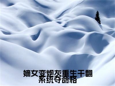 全文浏览嫡女变炮灰重生干翻系统夺命格免费（程九鸢楚珩）_嫡女变炮灰重生干翻系统夺命格免费（程九鸢楚珩）全文结局