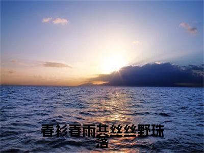 春衫春雨共丝丝野珠落小说热门（苏在野珠落结局+番外）txt阅读大结局-抖音近期热门苏在野珠落结局+番外全文免费