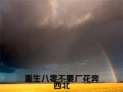 重生八零不要厂花奔西北（傅融祝孙婉芸）全文免费阅读无弹窗大结局_重生八零不要厂花奔西北全文免费完结版阅读（傅融祝孙婉芸）