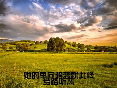 余辞夜路听风小说(她的单向暗恋就此终结路听风)全文+后续（余辞夜路听风）畅享阅读