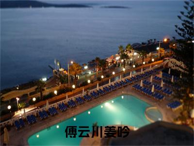 姜吟傅云川小说(傅云川姜吟)全文+后续（姜吟傅云川）无套路阅读