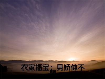 农家福宝：身娇体不弱（唐晚楚瑾陌）小说全文免费阅读无弹窗大结局_（农家福宝：身娇体不弱全文免费阅读）唐晚楚瑾陌最新章节列表