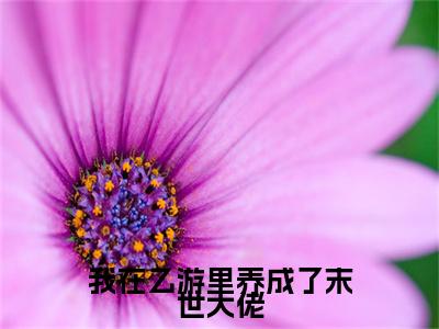 我在乙游里养成了末世大佬（明蕴裴野）小说免费在线阅读_我在乙游里养成了末世大佬全本免费小说阅读（明蕴裴野）