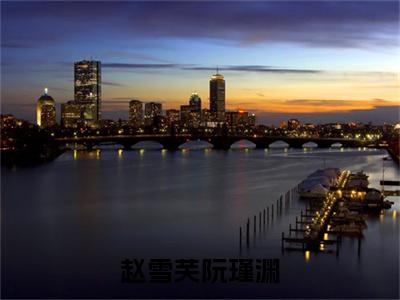 赵雪芙阮瑾渊（赵雪芙阮瑾渊）全文免费阅读无弹窗大结局-赵雪芙阮瑾渊（赵雪芙阮瑾渊）小说全文免费阅读最新章节列表