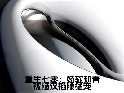 重生七零：娇软知青被糙汉掐腰猛宠（顾南枝叶瑾）全本完整版免费阅读_（重生七零：娇软知青被糙汉掐腰猛宠）顾南枝叶瑾全文章节目录_笔趣阁