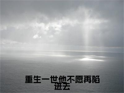 重生一世他不愿再陷进去结局+番外txt（蒋诗怡陆斯越）全文番外免费在线阅读_重生一世他不愿再陷进去结局+番外最新章节列表_笔趣阁（蒋诗怡陆斯越）