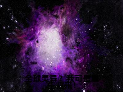 顾真更新全集（全球灵异？我可是重生归来！：结局+番外+完结）小说免费阅读无弹窗大结局_顾真最新章节列表_笔趣阁(全球灵异？我可是重生归来！：结局+番外+完结)