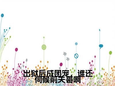 (番外)+(全文)出狱后成团宠，谁还伺候前夫哥啊：结局+番外+完结小说免费阅读下载阅读_(夏期许)出狱后成团宠，谁还伺候前夫哥啊：结局+番外+完结小说免费阅读最新章节列表_笔趣阁（夏期许）