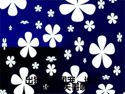 出狱后成团宠，谁还伺候前夫哥啊：结局+番外(夏期许)全文夏期许阅读无弹窗结局_夏期许+结局最新章节列表_笔趣阁（出狱后成团宠，谁还伺候前夫哥啊：结局+番外）