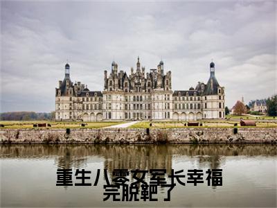 单扉光沈迎雪：结局+番外（重生八零女军长幸福完脱靶了）全文免费阅读无弹窗大结局_单扉光沈迎雪：结局+番外（重生八零女军长幸福完脱靶了）最新章节列表_笔趣阁重生八零女军长幸福完脱靶了