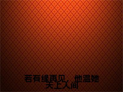 若有缘再见，他温她天上人间（傅晏琛温知意小说）全文免费阅读无弹窗大结局_傅晏琛温知意小说免费阅读最新章节列表