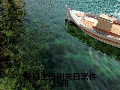 侯门主母驯夫日常许纾和免费（许纾和）最新章节_侯门主母驯夫日常许纾和免费全文阅读