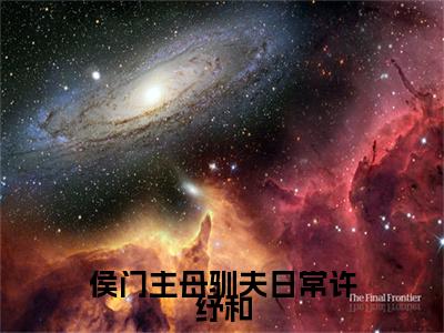 侯门主母驯夫日常许纾和小说（许纾和）全文免费阅读大结局无删减_（许纾和）侯门主母驯夫日常许纾和小说最新章节列表_笔趣阁