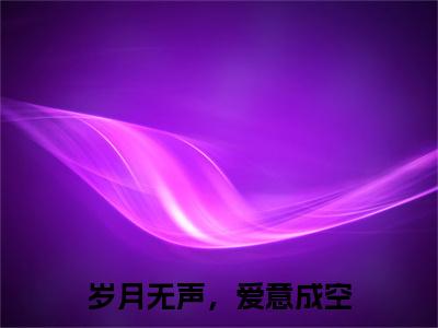 岁月无声，爱意成空：结局+番外（岁月无声，爱意成空谢砚川陈舒棠：结局+番外）完结阅读无弹窗大结局_(谢砚川陈舒棠)最新章节列表_笔趣阁（岁月无声，爱意成空：结局+番外）