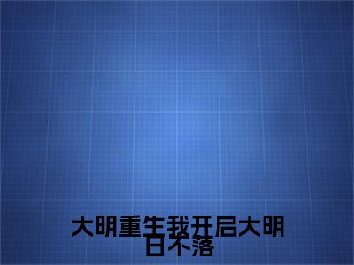 大明重生我开启大明日不落（朱雄英全章节完整版）免费阅读_（朱雄英）大明重生我开启大明日不落全文无删减免费阅读