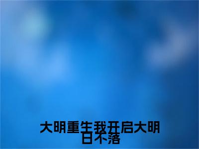(番外)+(全文)大明重生我开启大明日不落：大结局+番外（朱雄英）完结阅读无弹窗大结局_(朱雄英)最新章节列表_笔趣阁（大明重生我开启大明日不落：大结局+番外）