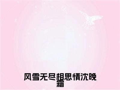 风雪无尽相思情沈晚霜（周时笙）全文免费阅读无弹窗大结局_（风雪无尽相思情沈晚霜）结局+番外精编之作_笔趣阁（周时笙）