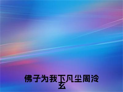 佛子为我下凡尘周泠玄是什么小说(虞语萱周泠玄)（佛子为我下凡尘周泠玄）全本完整清爽版在线+无广告结局