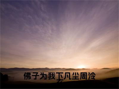 虞语萱周泠玄：结局+番外新上热文（佛子为我下凡尘周泠玄）全篇免费版在线+无障碍结局