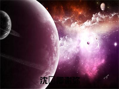 沈爅卿谢弥小说(沈爅卿谢弥)（沈爅卿谢弥）全书+后续+结局在线阅读