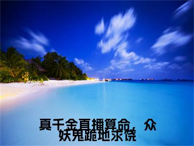 真千金直播算命，众妖鬼跪地求饶云浮笙彩蛋（云浮笙）全书在线下载阅读完美终章小说大结局