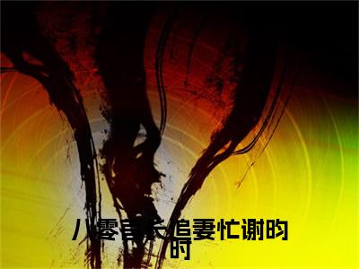 八零首长追妻忙谢昀时小说(江琴挽谢昀时)（八零首长追妻忙谢昀时）整本+后续+结局在线阅读