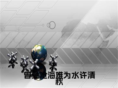 曾经沧海难为水许清秋顾景瑜许清秋：结局+番外免费品鉴+全书阅读（曾经沧海难为水许清秋）最新连载