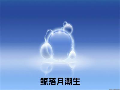 独家鲸落月潮生无删减(沈少谨温竹棠)（鲸落月潮生）TXT免费版阅读