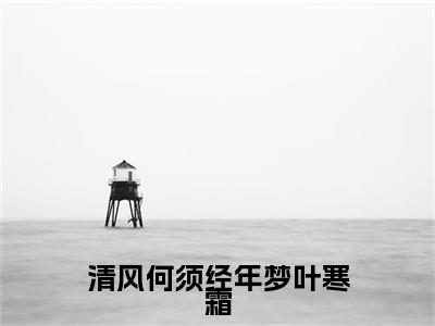 热门章节_笔趣阁（谢翊阳叶寒霜）谢翊阳叶寒霜小说(清风何须经年梦叶寒霜)章节在线阅读