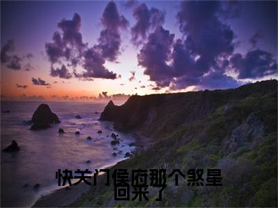 快关门侯府那个煞星回来了：结局+番外新上热文_笔趣阁（沈时安）沈时安：结局+番外评价五颗星