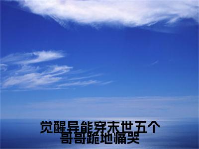 觉醒异能穿末世五个哥哥跪地痛哭全文免费阅读（陆菲顾长歌免费阅读无弹窗）觉醒异能穿末世五个哥哥跪地痛哭结局+番外看点十足