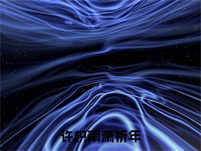 热文推荐许枳南萧祈年小说（萧祈年许枳南）前传列表