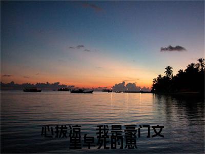 （江岁岁沈京屿）心拔凉，我是豪门文里早死的崽无删减小说在线无广告高口碑小说