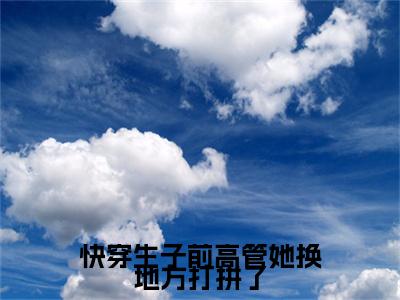 唐华小说整本+后续（快穿生子前高管她换地方打拼了）清爽版阅读