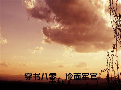 穿书八零，冷面军官太粘人(林知月江屿)（穿书八零，冷面军官太粘人）前传+阅读全新作品预订