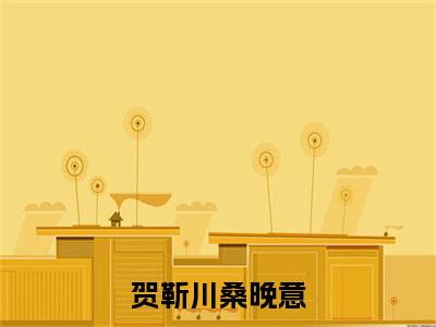 （贺靳川桑晚意）：结局+番外新上热文无广告章节清单