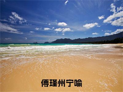 小说大结局小说傅瑾州宁喻小说已更新+特别篇（宁喻傅瑾州）纯净版