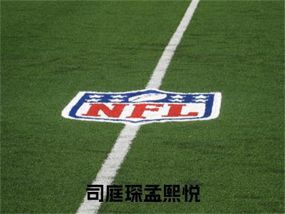 无弹窗全文（司庭琛孟熙悦）孟熙悦司庭琛全文畅享阅读