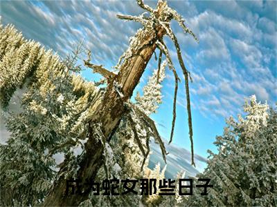 姚窕容桢小说完本+番外（成为蛇女那些日子）畅享阅读