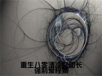 宋旭生程婧后续(重生八零清冷女团长强制爱程婧)（宋旭生程婧）整本畅享在线+无广告结局