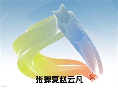 赵云凡张蝉夏（张蝉夏赵云凡小说）结局+番外抖音新书_（赵云凡张蝉夏小说）最新章节列表