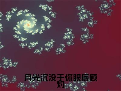 冷婉晴顾灼小说(月光沉没于你眼底顾灼)小说全集阅读连载中（冷婉晴顾灼）_笔趣阁