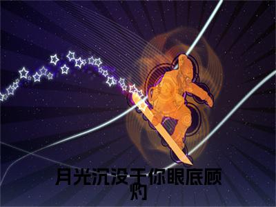 冷婉晴顾灼月光沉没于你眼底顾灼后续（月光沉没于你眼底顾灼）全文在线下载在线+纯净版结局