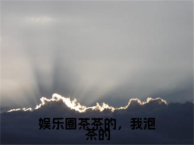 娱乐圈茶茶的，我泡茶的小说（庄绾祁耀）后续+番外精编之作无删减_（庄绾祁耀）娱乐圈茶茶的，我泡茶的小说结局+番外看点十足_笔趣阁