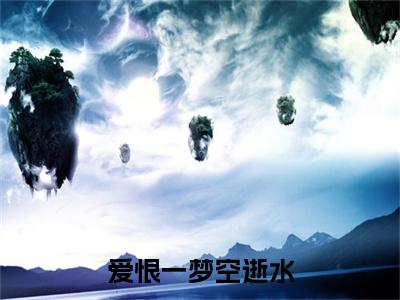 爱恨一梦空逝水：结局+番外新上热文（周赫安祝雪瑶）:全文+番外+纯净版结局